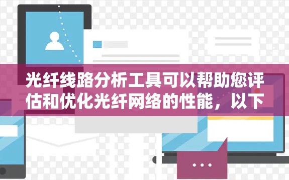 光纤线路分析工具可以帮助您评估和优化光纤网络的性能,以下是一些常用的工具和方法 光纤线路分析工具可以帮助您评估和优化光纤网络的性能,以下是一些常用的工具和方法