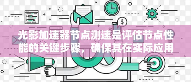光影加速器节点测速是评估节点性能的关键步骤，确保其在实际应用中稳定可靠。以下是详细解释