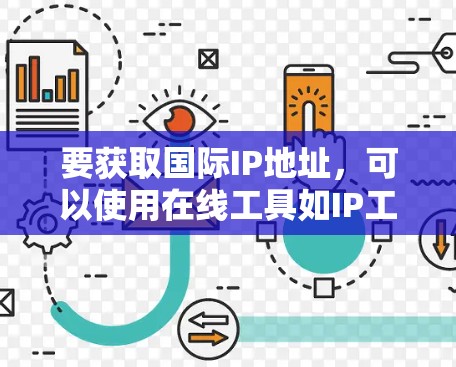 要获取国际IP地址，可以使用在线工具如IP工具网。步骤如下