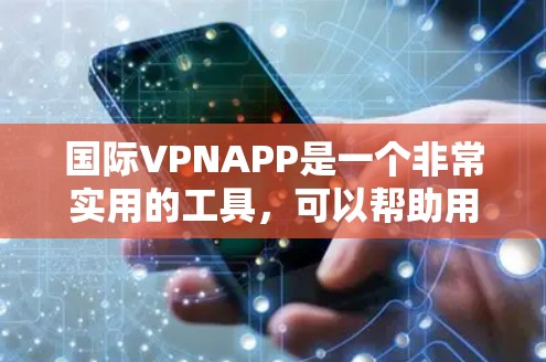 国际VPNAPP是一个非常实用的工具,可以帮助用户在互联网安全的前提下,访问全球的网络服务。以下是几个常见的国际VPNAPP推荐,根据你的需求和偏好来选择 国际VPNAPP是一个非常实用的工具,可以帮助用户在互联网安全的前提下,访问全球的网络服务。以下是几个常见的国际VPNAPP推荐,根据你的需求和偏好来选择
