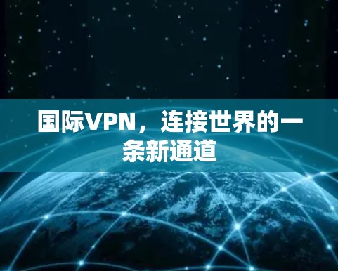 国际VPN,连接世界的一条新通道 国际VPN,连接世界的一条新通道