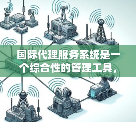 国际代理服务系统是一个综合性的管理工具,旨在处理从客户下单到交易完成的全生命周期的管理。以下是对该系统的一些详细分析和总结 国际代理服务系统是一个综合性的管理工具,旨在处理从客户下单到交易完成的全生命周期的管理。以下是对该系统的一些详细分析和总结