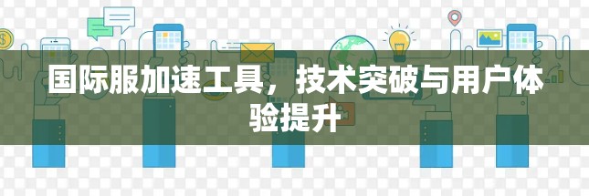 国际服加速工具，技术突破与用户体验提升