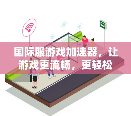 国际服游戏加速器，让游戏更流畅，更轻松