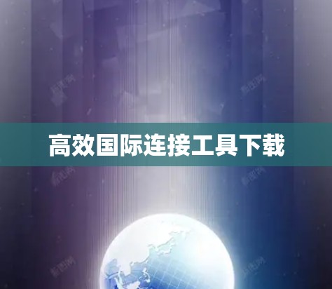 高效国际连接工具下载 高效国际连接工具下载