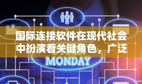 国际连接软件在现代社会中扮演着关键角色，广泛应用于商务、远程办公、企业内部沟通等多种场景。以下是关于国际连接软件的详细介绍，涵盖不同类型的软件及其特点