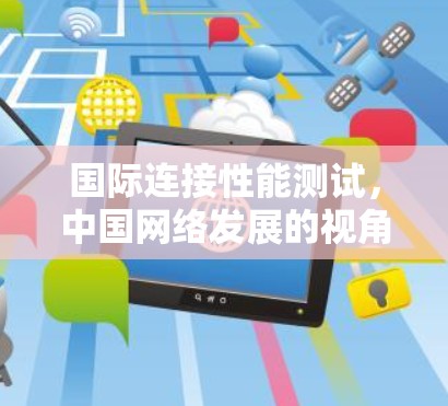 国际连接性能测试,中国网络发展的视角 国际连接性能测试,中国网络发展的视角