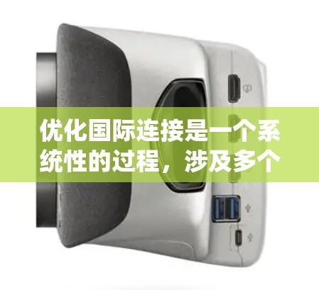 优化国际连接是一个系统性的过程,涉及多个步骤和工具的应用。以下是一个结构化的优化计划,帮助您系统地提升国际连接性能 优化国际连接是一个系统性的过程,涉及多个步骤和工具的应用。以下是一个结构化的优化计划,帮助您系统地提升国际连接性能