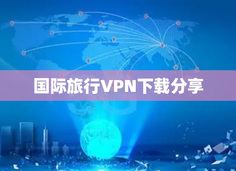 国际旅行VPN下载分享 国际旅行VPN下载分享