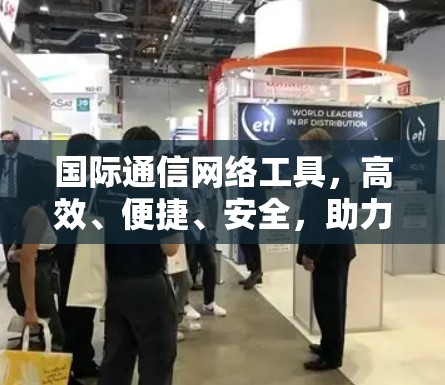 国际通信网络工具,高效、便捷、安全,助力全球沟通 国际通信网络工具,高效、便捷、安全,助力全球沟通