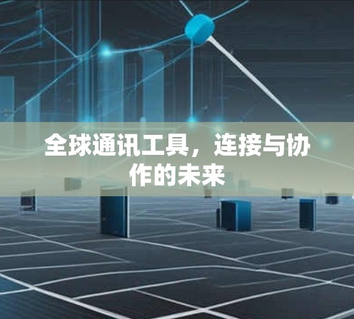 全球通讯工具,连接与协作的未来 全球通讯工具,连接与协作的未来
