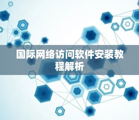 国际网络访问软件安装教程解析