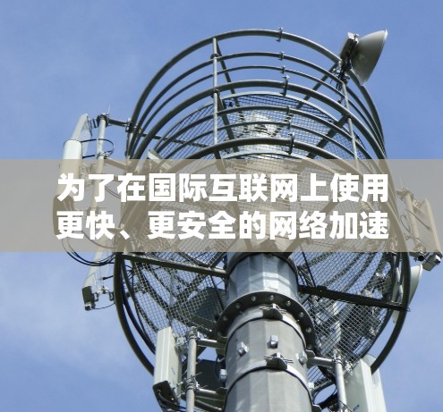 为了在国际互联网上使用更快、更安全的网络加速器，以下是一步步的操作指南