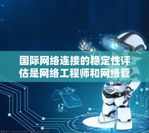 国际网络连接的稳定性评估是网络工程师和网络管理人员在进行网络规划、测试和优化时的重要环节。以下是评估国际网络连接稳定性的基本步骤和常用方法