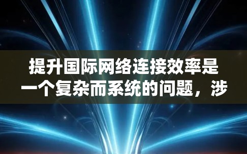 提升国际网络连接效率是一个复杂而系统的问题，涉及多个层面的优化。以下是一些关键步骤和策略，帮助提升网络连接效率
