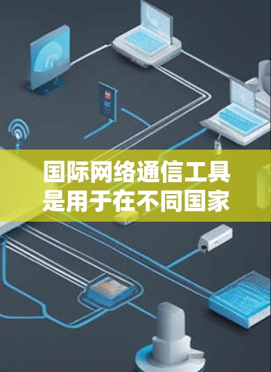 国际网络通信工具是用于在不同国家之间进行通话的工具,广泛应用于跨文化交流、跨国商务和远程协作等领域。以下是关于这些工具的详细分析 国际网络通信工具是用于在不同国家之间进行通话的工具,广泛应用于跨文化交流、跨国商务和远程协作等领域。以下是关于这些工具的详细分析