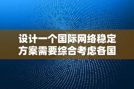 设计一个国际网络稳定方案需要综合考虑各国的网络现状、网络威胁类型以及各自的网络安全需求。以下是一个结构化的解决方案