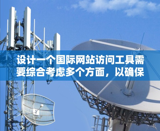 设计一个国际网站访问工具需要综合考虑多个方面，以确保它能够在不同语言、不同设备和浏览器环境下提供良好的用户体验。以下是一个逐步的思考过程，帮助你设计这样一个工具