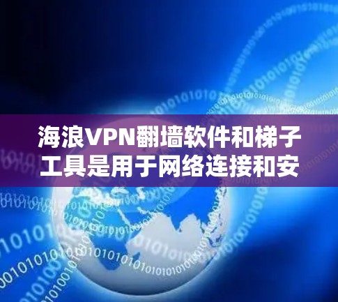 海浪VPN翻墙软件和梯子工具是用于网络连接和安全性的工具，但您需要明确您的需求。以下是一些可能与这个主题相关的信息和建议