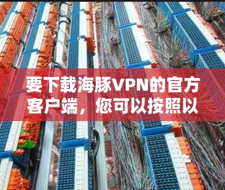 要下载海豚VPN的官方客户端，您可以按照以下步骤操作