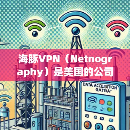 海豚VPN（Netnography）是美国的公司，主要提供VPN服务，他们主要在北美地区有业务。以下是海豚VPN的主节点列表