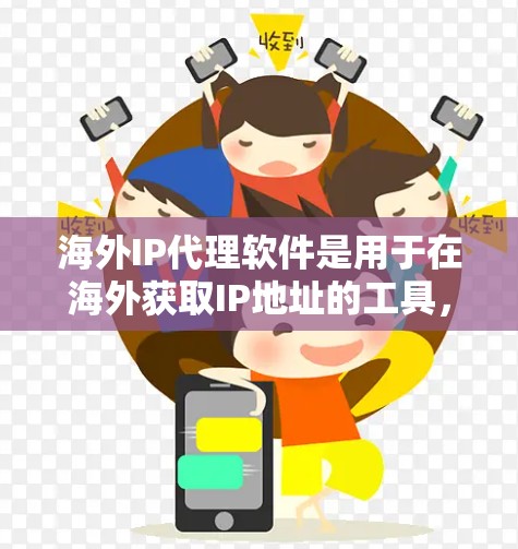 海外IP代理软件是用于在海外获取IP地址的工具，这些软件通常支持IP地址的获取、管理、回收以及网络测试等功能。以下是一些常用的海外IP代理软件及其特点，供您参考