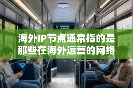 海外IP节点通常指的是那些在海外运营的网络节点，如服务器、路由器、交换机等。这些节点需要根据其所在的国家和地区的网络环境进行配置和管理。以下是一些关于如何配置和管理海外IP节点的一些关键步骤