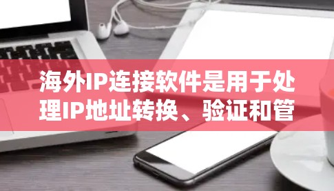 海外IP连接软件是用于处理IP地址转换、验证和管理的工具，广泛应用于不同国家和地区。以下是对这些软件的详细总结