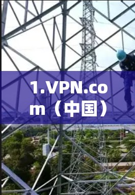 1.VPN.com(中国)现代安全服务 1.VPN.com(中国)现代安全服务