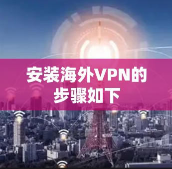 安装海外VPN的步骤如下 安装海外VPN的步骤如下