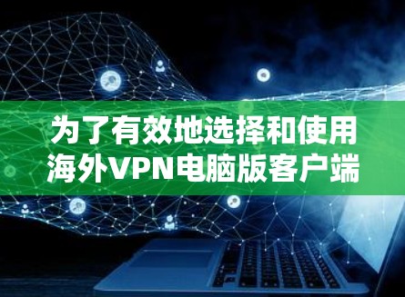 为了有效地选择和使用海外VPN电脑版客户端,以下是一个有条理的总结,涵盖了各个关键点 为了有效地选择和使用海外VPN电脑版客户端,以下是一个有条理的总结,涵盖了各个关键点