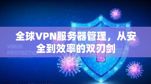 全球VPN服务器管理,从安全到效率的双刃剑 全球VPN服务器管理,从安全到效率的双刃剑