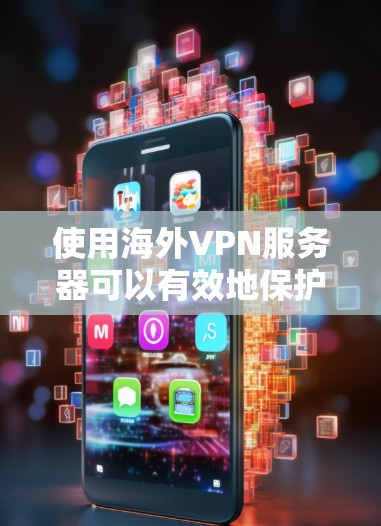 使用海外VPN服务器可以有效地保护您的网络安全,避免被VPN服务器 fool。以下是一些推荐的VPN服务器和平台,供您参考 使用海外VPN服务器可以有效地保护您的网络安全,避免被VPN服务器 fool。以下是一些推荐的VPN服务器和平台,供您参考