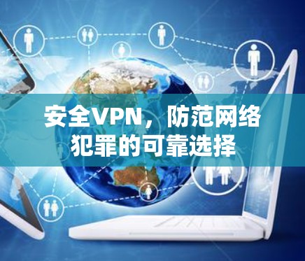 安全VPN,防范网络犯罪的可靠选择 安全VPN,防范网络犯罪的可靠选择