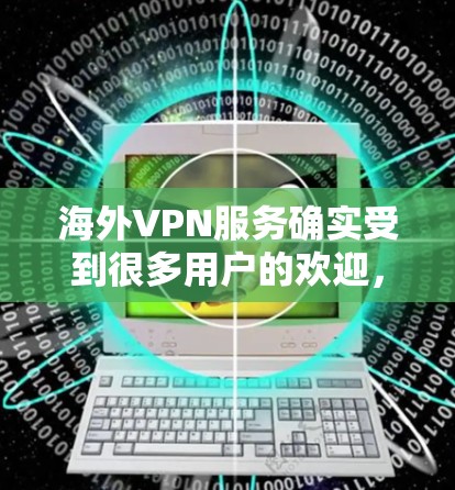海外VPN服务确实受到很多用户的欢迎,因为它们可以帮助用户访问国外的网站、下载资源、或者进行视频会议等需要VPN功能的活动。以下是一些推荐的海外VPN服务,涵盖了不同的需求和使用场景 海外VPN服务确实受到很多用户的欢迎,因为它们可以帮助用户访问国外的网站、下载资源、或者进行视频会议等需要VPN功能的活动。以下是一些推荐的海外VPN服务,涵盖了不同的需求和使用场景