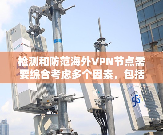 检测和防范海外VPN节点需要综合考虑多个因素,包括技术手段、设备配置以及个人防护措施。以下是一些常见的方法和工具,帮助您更好地理解和防范 VPN 的威胁 检测和防范海外VPN节点需要综合考虑多个因素,包括技术手段、设备配置以及个人防护措施。以下是一些常见的方法和工具,帮助您更好地理解和防范 VPN 的威胁