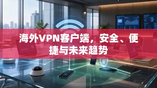 海外VPN客户端,安全、便捷与未来趋势 海外VPN客户端,安全、便捷与未来趋势