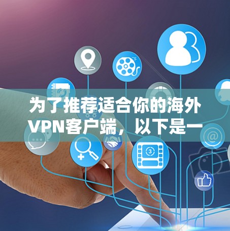 为了推荐适合你的海外VPN客户端,以下是一个结构化的指南,帮助你更好地选择和使用 为了推荐适合你的海外VPN客户端,以下是一个结构化的指南,帮助你更好地选择和使用