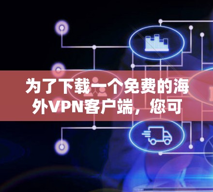 为了下载一个免费的海外VPN客户端,您可以按照以下步骤进行 为了下载一个免费的海外VPN客户端,您可以按照以下步骤进行