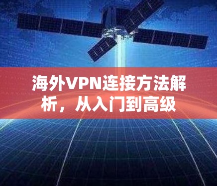 海外VPN连接方法解析,从入门到高级 海外VPN连接方法解析,从入门到高级