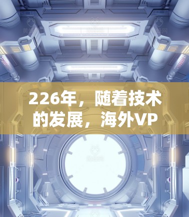 226年,随着技术的发展,海外VPN服务也在不断更新,用户可能更关注的安全性、流畅性、功能性和价格等方面。以下是一些226年热门的海外VPN服务评测,供参考 226年,随着技术的发展,海外VPN服务也在不断更新,用户可能更关注的安全性、流畅性、功能性和价格等方面。以下是一些226年热门的海外VPN服务评测,供参考