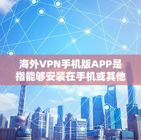 海外VPN手机版APP是指能够安装在手机或其他设备上的VPN软件,通常用于远程访问互联网、加密通信或访问敏感数据。以下是一些推荐的海外VPN软件和平台 海外VPN手机版APP是指能够安装在手机或其他设备上的VPN软件,通常用于远程访问互联网、加密通信或访问敏感数据。以下是一些推荐的海外VPN软件和平台