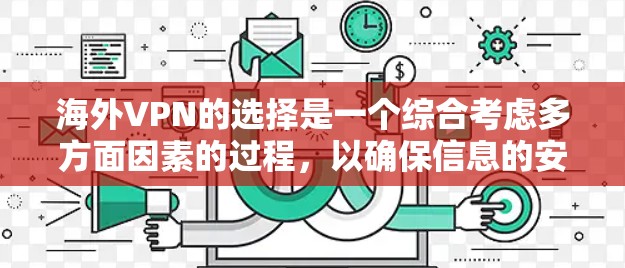 海外VPN的选择是一个综合考虑多方面因素的过程,以确保信息的安全和隐私保护。以下是对海外VPN的详细分析和推荐 海外VPN的选择是一个综合考虑多方面因素的过程,以确保信息的安全和隐私保护。以下是对海外VPN的详细分析和推荐