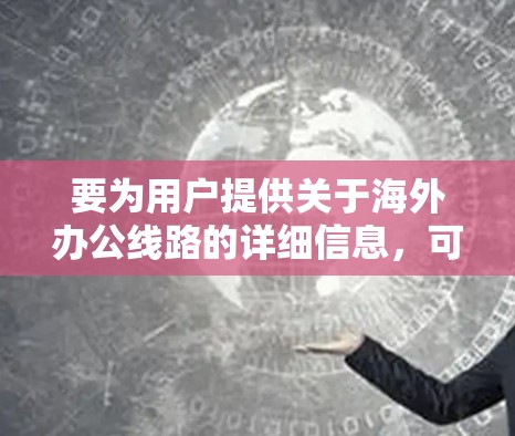 要为用户提供关于海外办公线路的详细信息，可以分为以下几个部分