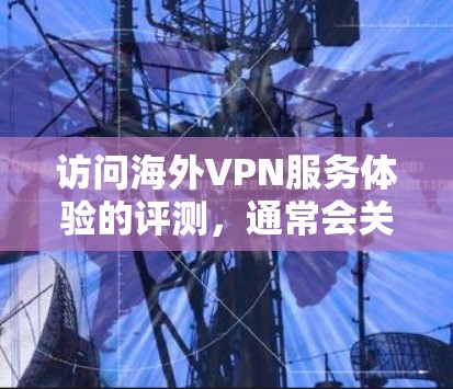 访问海外VPN服务体验的评测，通常会关注以下几点