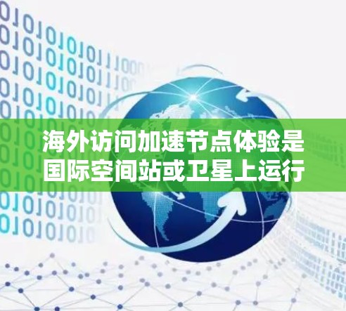 海外访问加速节点体验是国际空间站或卫星上运行的设备，用于提升服务响应速度和质量。以下是对该主题的分步骤总结