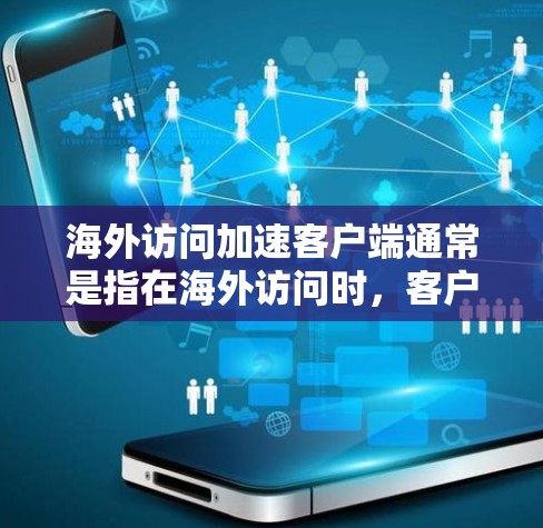 海外访问加速客户端通常是指在海外访问时，客户端（可能是手机、电脑或服务器）能够更快地访问到需要的信息或资源。这种加速可能涉及到以下几个方面