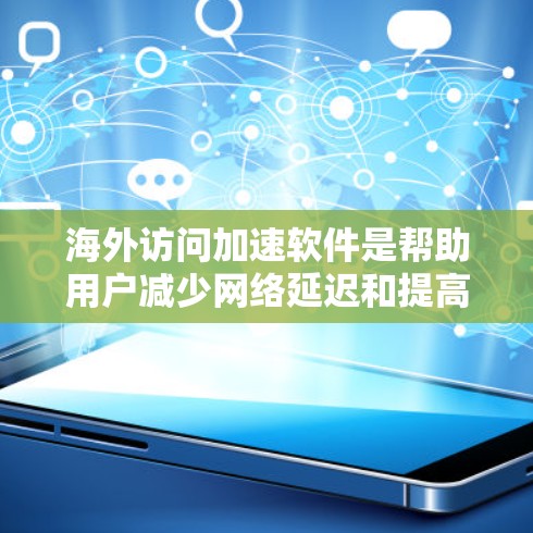海外访问加速软件是帮助用户减少网络延迟和提高访问速度的工具，适用于需要访问其他国家或地区的网站、翻译、校对等场景。以下是一个分步的指南，帮助你选择和使用适合的海外访问加速软件