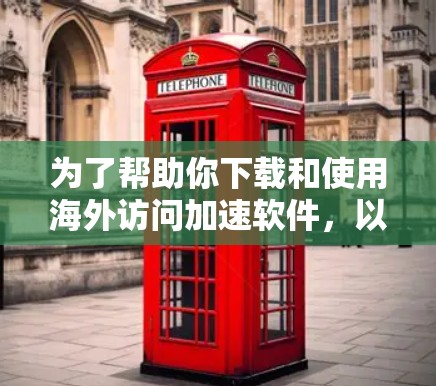 为了帮助你下载和使用海外访问加速软件，以下是一些步骤指南和信息建议