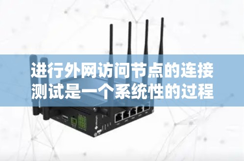 进行外网访问节点的连接测试是一个系统性的过程，需要综合考虑多个因素以确保网络连接的可靠性和安全性。以下是一个详细的步骤指南
